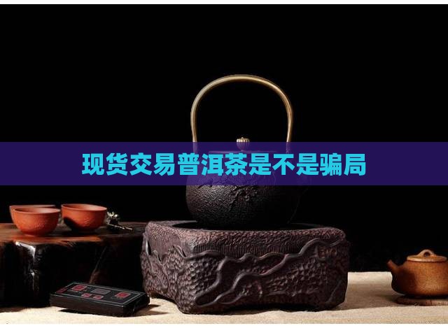 现货交易普洱茶靠谱吗