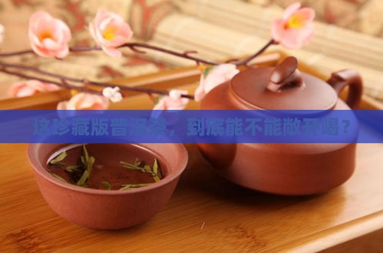 珍藏版普洱茶能不能喝