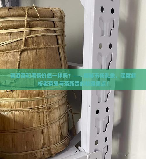 普洱茶和黑茶价值一样吗