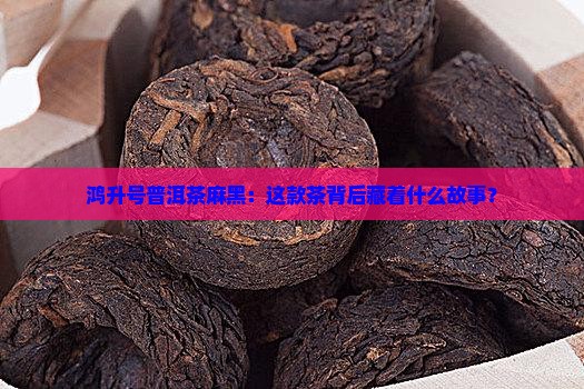 鸿升号普洱茶麻黑
