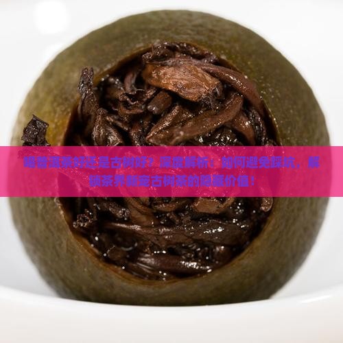 喝普洱茶好还是古树好