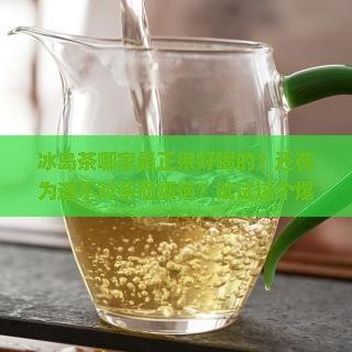 冰岛茶哪家最正宗好喝的
