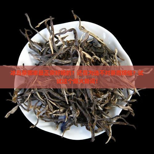 冰岛茶哪家最正宗好喝的