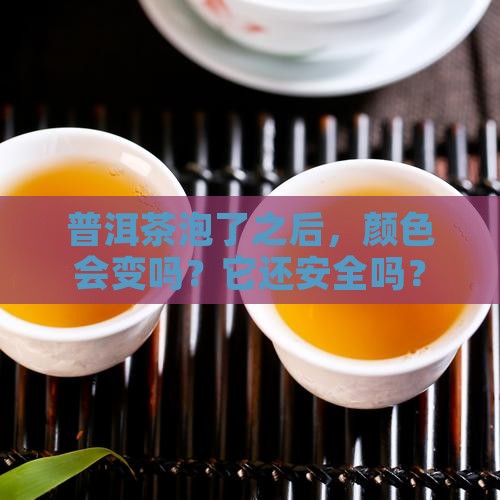 普洱茶泡了会不会变质变色