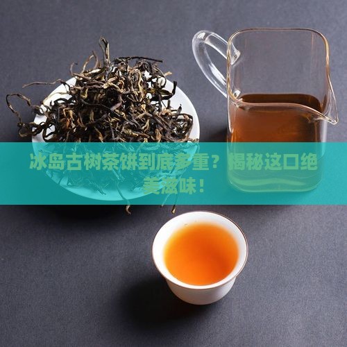 正宗冰岛古树茶一饼多少克