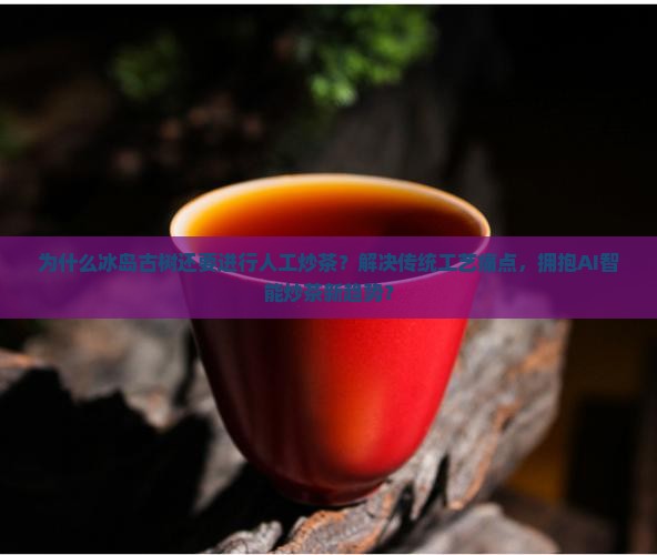 冰岛古树人工炒茶