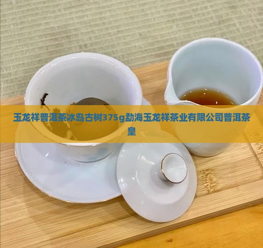 玉龙祥普洱茶冰岛