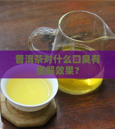 口臭怎么缓解口气普洱茶