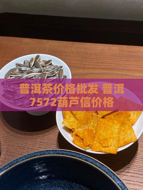 葫芦信7572普洱茶价格