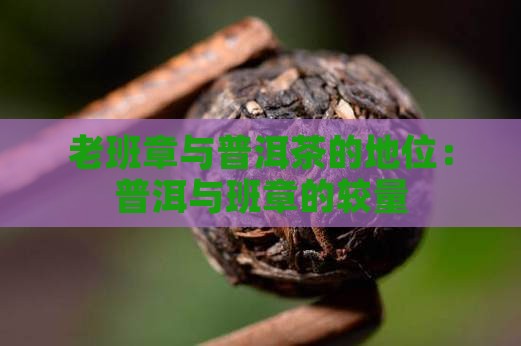 老班章和普洱茶的地位