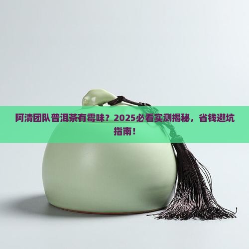 阿清团队普洱茶有霉味