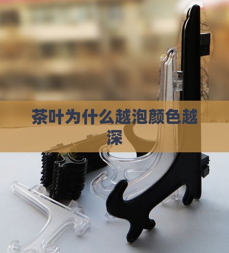 茶叶为什么越泡颜色越深