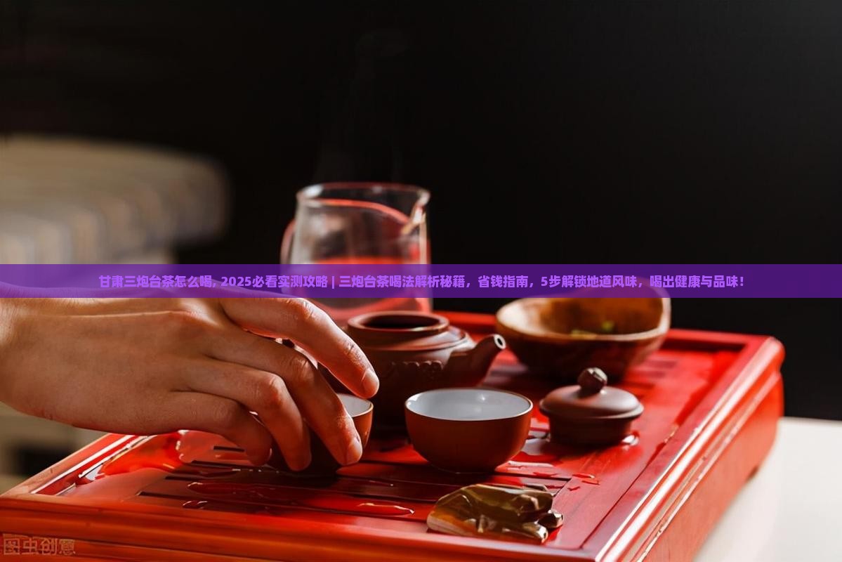 甘肃三炮台茶怎么喝