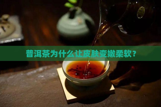 喝普洱茶皮肤变嫩柔软怎么回事