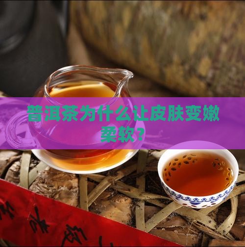 喝普洱茶皮肤变嫩柔软怎么回事
