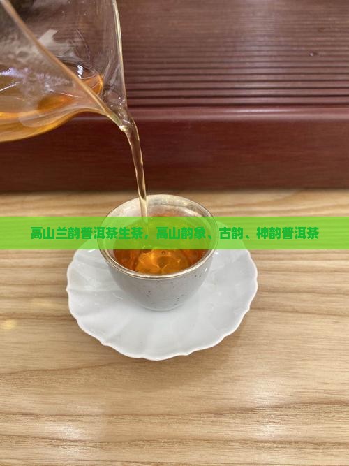 高山兰韵普洱茶生茶