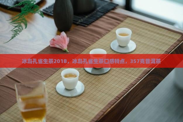 冰岛孔雀生茶2018 冰岛孔雀生茶2018