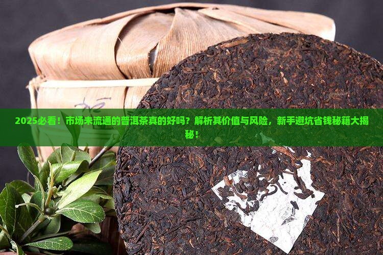 市场没流通的普洱茶好吗