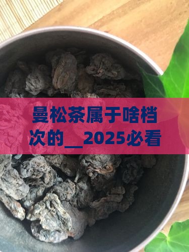 曼松茶属于啥档次的