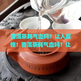 普洱茶耗气血吗