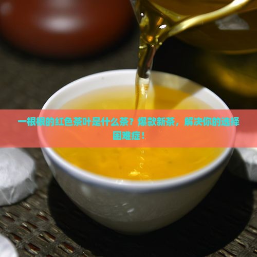 一根根的红色茶叶是什么茶