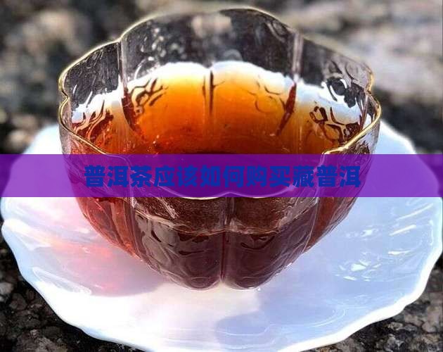 普洱茶应该如何购买藏
