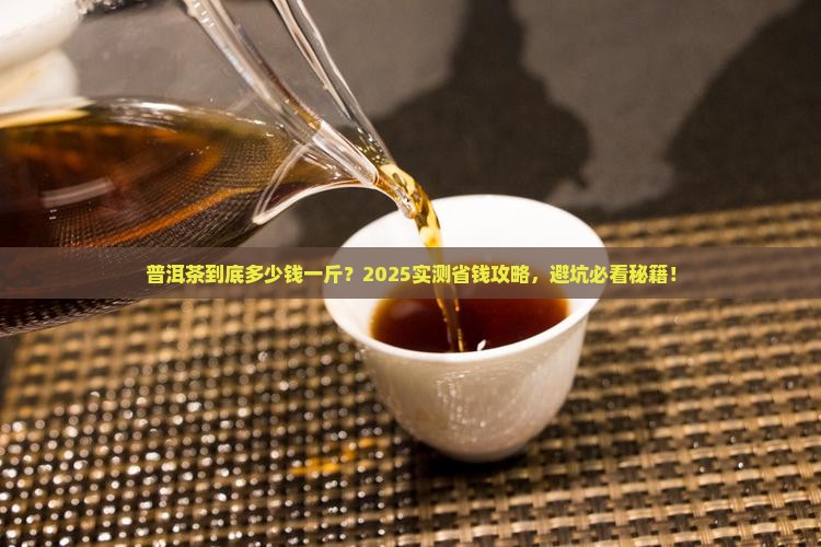 普洱茶最少多少钱一斤 普洱茶最少多少钱一斤
