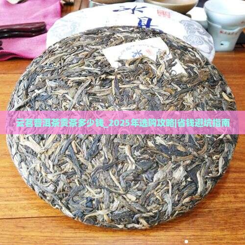 云茗普洱茶贡茶多少钱 云茗普洱茶贡茶多少钱
