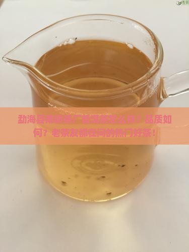 勐海县南峤茶厂普洱茶怎么样