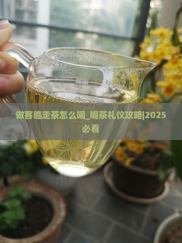 做客临走茶怎么喝