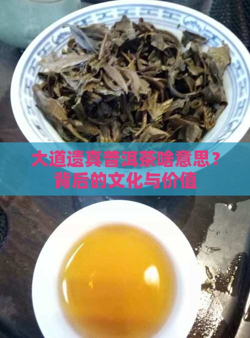 大道遗真普洱茶啥意思 大道遗真普洱茶啥意思