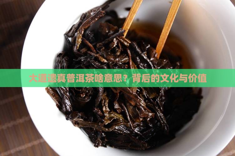 大道遗真普洱茶啥意思 大道遗真普洱茶啥意思