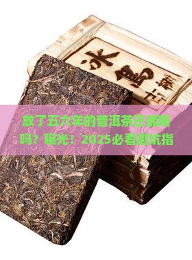 放了五六年的普洱茶还能用吗