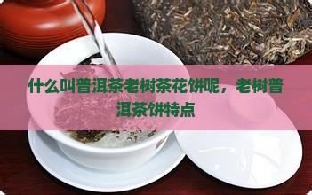 什么叫普洱茶老树茶花饼