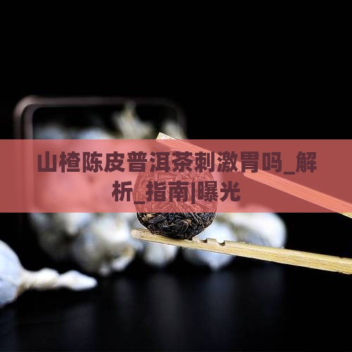 山楂陈皮普洱茶刺激胃吗