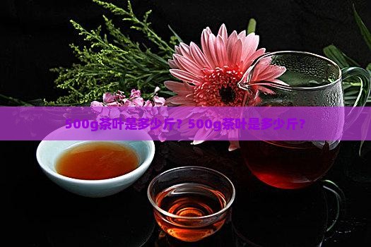 500g茶叶是多少斤
