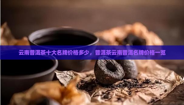 云南普洱茶十大名牌价格多少
