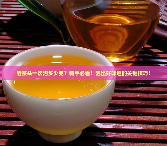 老茶头一次泡多少克