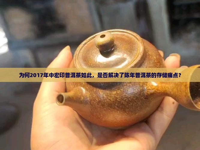 为何2017年中宏印普洱茶如此，是否解决了陈年普洱茶的存储痛点？