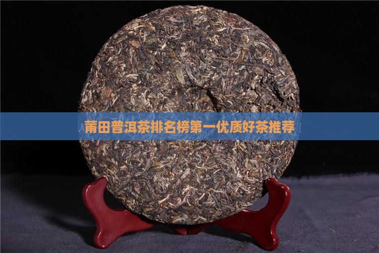 莆田普洱茶排名榜第一优质好茶推荐