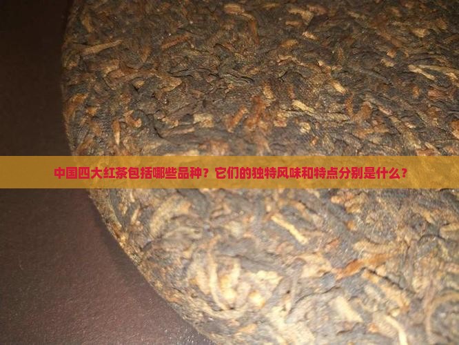中国四大红茶包括哪些品种？它们的独特风味和特点分别是什么？
