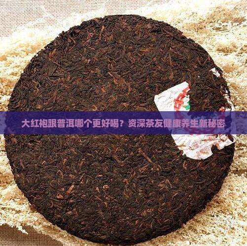 大红袍跟普洱哪个更好喝？资深茶友健康养生新秘密