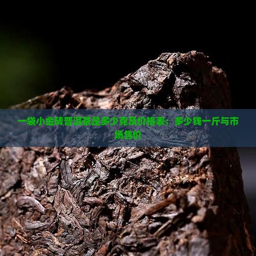 一袋小金砖普洱茶是多少克及价格表：多少钱一斤与市场售价