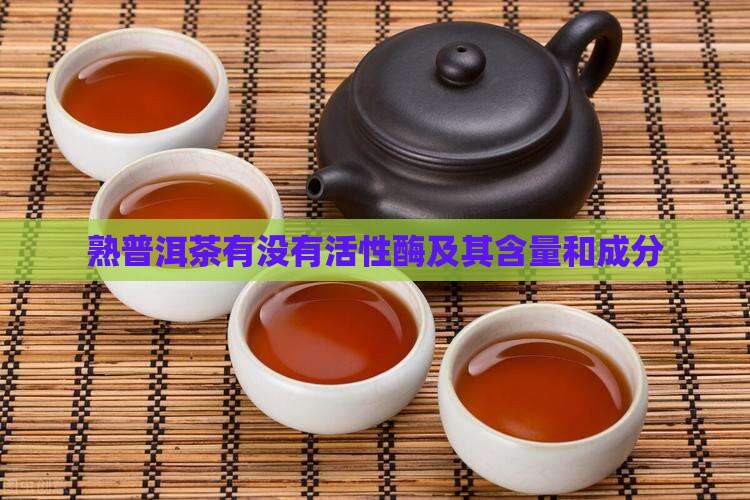 熟普洱茶有没有活性酶及其含量和成分