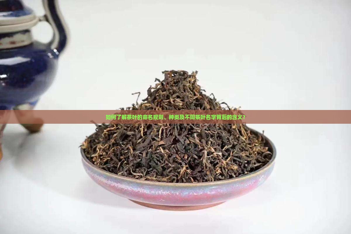 如何了解茶叶的命名规则、种类及不同茶叶名字背后的含义？