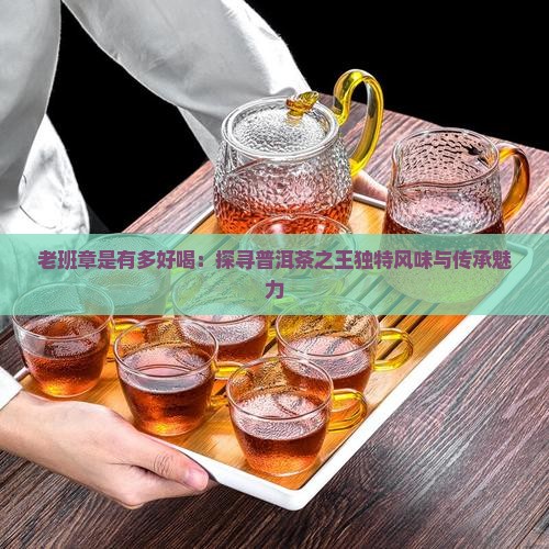 老班章是有多好喝：探寻普洱茶之王独特风味与传承魅力