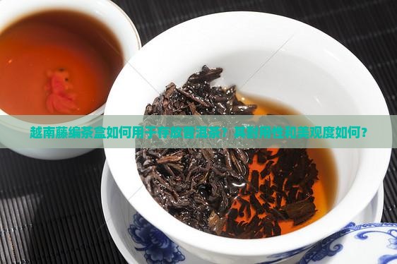 越南藤编茶盒如何用于存放普洱茶？其耐用性和美观度如何？