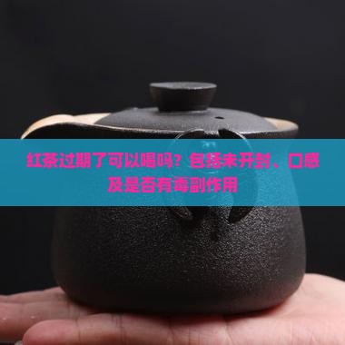 红茶过期了可以喝吗？包括未开封、口感及是否有毒副作用