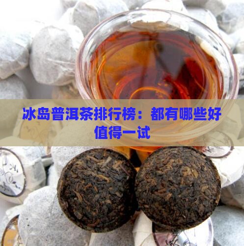 冰岛普洱茶排行榜：都有哪些好值得一试