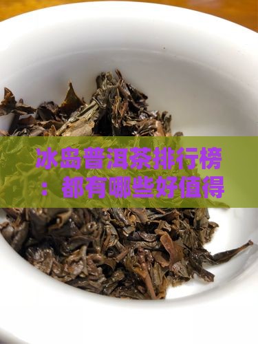 冰岛普洱茶排行榜：都有哪些好值得一试